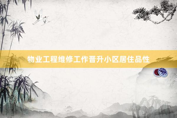 物业工程维修工作晋升小区居住品性